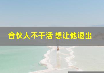 合伙人不干活 想让他退出